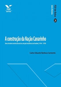 Baixar A constru&ccedil;&atilde;o da Na&ccedil;&atilde;o Canarinho: Uma hist&oacute;ria institucional da sele&ccedil;&atilde;o brasileira de futebol, 1914-1970 (FGV de… pdf, epub, eBook