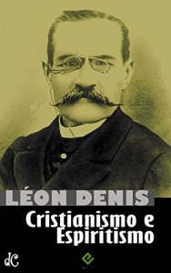 Baixar Cristianismo e Espiritismo: Léon Denis [nova ortografia] [índice ativo] (Série Clássicos do Espiritismo Livro 1) pdf, epub, eBook