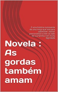 Baixar Novela : As gordas tamb&eacute;m amam: &Eacute; uma hist&oacute;ria comovente de uma mo&ccedil;a que luta para sobreviver ;vencer preconceitos… pdf, epub, eBook