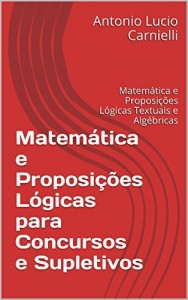 Baixar Matemática e Proposições Lógicas para Concursos e Supletivos: Matemática e Proposições Lógicas Textuais e Algébricas pdf, epub, eBook