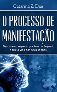 Baixar O Processo de Manifesta&ccedil;&atilde;o: Descubra o segredo por tr&aacute;s do Segredo e crie a vida dos seus sonhos pdf, epub, eBook
