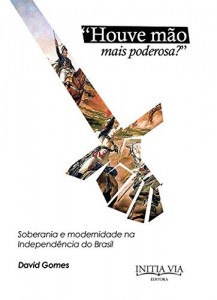 Baixar "Houve M&atilde;o Mais Poderosa?": Soberania e Modernidade na Independ&ecirc;ncia do Brasil pdf, epub, eBook