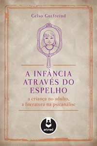 Baixar A Inf&acirc;ncia Atrav&eacute;s do Espelho: A Crian&ccedil;a no Adulto, a Literatura na Psican&aacute;lise pdf, epub, eBook