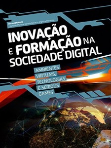 Baixar Inova&ccedil;&atilde;o e Forma&ccedil;&atilde;o na Sociedade Digital: Ambientes Virtuais, Tecnologias e Serious Games (Tecnologias Educativas… pdf, epub, eBook