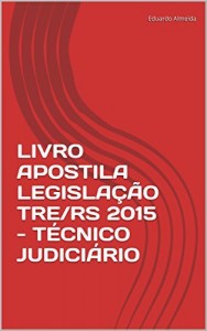 Baixar LIVRO APOSTILA LEGISLA&Ccedil;&Atilde;O TRE/RS 2015 – T&Eacute;CNICO JUDICI&Aacute;RIO pdf, epub, eBook