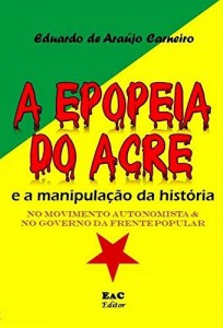 Baixar A Epopeia do Acre e a manipula&ccedil;&atilde;o da Hist&oacute;ria: no Movimento Autonomista e no Governo da Floresta pdf, epub, eBook