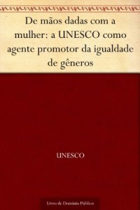 Baixar De mãos dadas com a mulher: a UNESCO como agente promotor da igualdade de gêneros pdf, epub, eBook