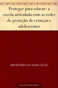 Baixar Proteger para educar: a escola articulada com as redes de proteção de crianças e adolescentes pdf, epub, eBook