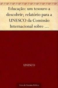 Baixar Educação: um tesouro a descobrir; relatório para a UNESCO da Comissão Internacional sobre Educação para o Século… pdf, epub, eBook