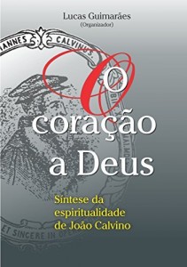 Baixar O cora&ccedil;&atilde;o a Deus: S&iacute;ntese da espiritualidade de Jo&atilde;o Calvino (Cole&ccedil;&atilde;o Espiritualidade Calviniana Livro 1) pdf, epub, eBook