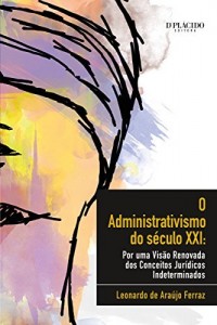 Baixar O administrativismo do s&eacute;culo XXI: Por uma vis&atilde;o renovada dos conceitos jur&iacute;dicos indeterminados pdf, epub, eBook