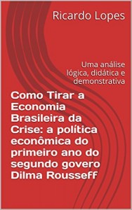Baixar Como Tirar a Economia da Crise: O Caso da Crise do Gverno Dilma Rousseff, mas que serve para toda crise, de um… pdf, epub, eBook