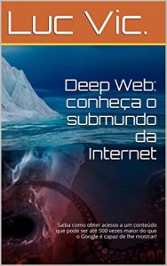 Baixar Deep Web: conheça o submundo da Internet: Saiba como obter acesso a um conteúdo que pode ser até 500 vezes maior… pdf, epub, eBook