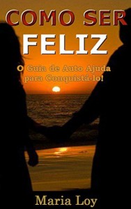 Baixar COMO SER FELIZ: O Guia de auto ajuda para conquistá-lo pdf, epub, eBook