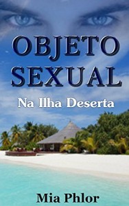 Baixar Objeto Sexual: Na Ilha Deserta (Romance Contempor&acirc;neo e fic&ccedil;&atilde;o contempor&acirc;nea) (Objeto Sexual um Romance Contempor&acirc;neo… pdf, epub, eBook
