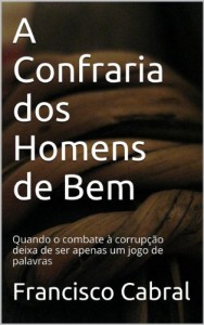 Baixar A Confraria dos Homens de Bem: Quando o combate à corrupção deixa de ser apenas um jogo de palavras pdf, epub, eBook