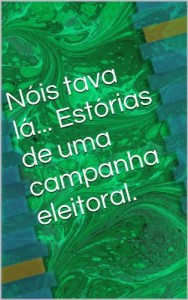 Baixar Nóis tava lá… Estórias de uma campanha eleitoral. pdf, epub, eBook