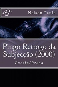 Baixar Pingo Retrogo da Subjecção (2000): Poesia/Prosa pdf, epub, eBook