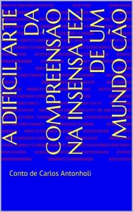 Baixar A DIFÍCIL ARTE DA COMPREENSÃO NA INSENSATEZ DE UM MUNDO CÃO: Conto de Carlos Antonholi (Histórias do Viajante Livro 1) pdf, epub, eBook