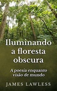 Baixar Iluminando A Floresta Obscura: A Poesia Enquanto Visão De Mundo pdf, epub, eBook