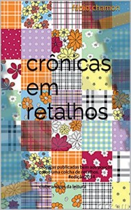 Baixar crônicas em retalhos: crônicas publicadas bem aos poucos como uma colcha de retalhos.#edição2014 clube amigos da leitura pdf, epub, eBook