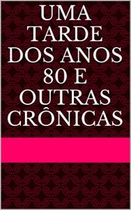 Baixar Uma Tarde dos Anos 80 e Outras Crônicas pdf, epub, eBook