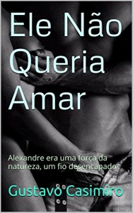 Baixar Ele Não Queria Amar: Alexandre era uma força da natureza, um fio desencapado pdf, epub, eBook