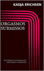 Baixar Orgasmos submissos: Histórias cotidianas de erotismo e submissão pdf, epub, eBook