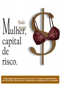 Baixar Mulher, capital de risco: Peça em três atos, baseada na novela O curioso impertinente, contada no primeiro volume do romance Don Quijote de la Mancha, de Miguel de Cervantes, publicado em 1605. pdf, epub, eBook