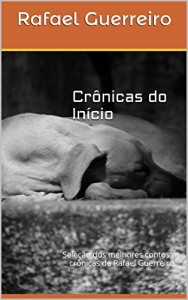 Baixar Crônicas do Início: Seleção dos melhores contos e crônicas de Rafael Guerreiro. pdf, epub, eBook