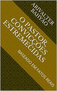 Baixar O PASTOR, Convicções Estremecidas: BASEADO EM FATOS REAIS pdf, epub, eBook