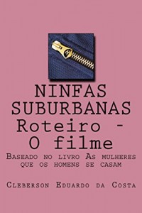 Baixar NINFAS SUBURBANAS – ROTEIRO – O FILME: BASEADO NO LIVRO “AS MULHERES QUE OS HOMENS SE CASAM” pdf, epub, eBook