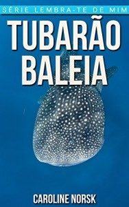 Baixar Tubarão-Baleia: Fotos Incríveis e Factos Divertidos sobre Tubarão-Baleia para Crianças (Série Lembra-Te De Mim) pdf, epub, eBook