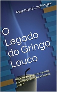 Baixar O Legado do Gringo Louco: Paciente psiquiátrico fala das maluquices dos que se julgam sadios pdf, epub, eBook