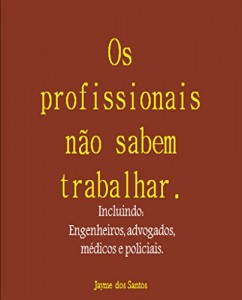 Baixar Os profissionais não sabem trabalhar Incluindo: Engenheiros, advogados, médicos e policiais. pdf, epub, eBook