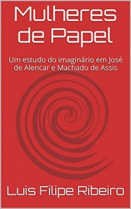 Baixar Mulheres de Papel: Um estudo do imaginário em José de Alencar e Machado de Assis pdf, epub, eBook