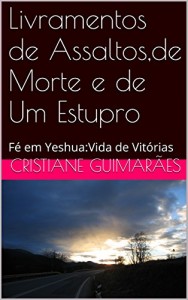 Baixar Livramentos de Assaltos,de Morte e de Um Estupro: Fé em Yeshua:Vida de Vitórias pdf, epub, eBook