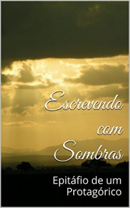 Baixar Escrevendo com Sombras: Epitáfio de um Protagórico pdf, epub, eBook