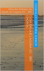 Baixar O dia em que Laguna (SC – BR) chorou: Uma das historias da cidade de Laguna (SC – BR) pdf, epub, eBook