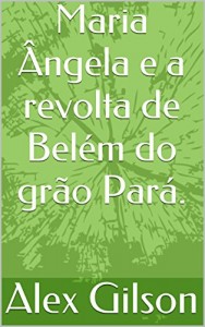 Baixar Maria Ângela e a revolta de Belém do grão Pará. pdf, epub, eBook