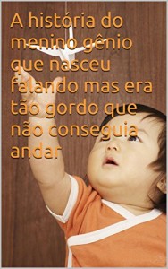 Baixar A história do menino gênio que nasceu falando mas era tão gordo que não conseguia andar pdf, epub, eBook