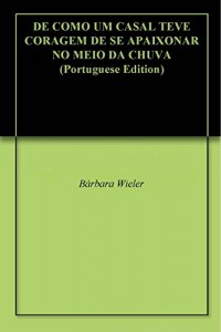 Baixar DE COMO UM CASAL TEVE CORAGEM DE SE APAIXONAR NO MEIO DA CHUVA pdf, epub, eBook