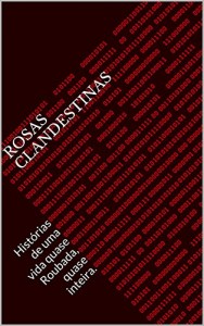 Baixar Rosas Clandestinas: Histórias de uma vida quase Roubada, quase inteira. pdf, epub, eBook