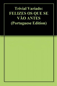 Baixar Trivial Variado: FELIZES OS QUE SE VÃO ANTES pdf, epub, eBook