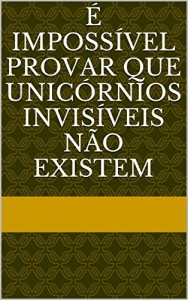 Baixar É IMPOSSÍVEL PROVAR QUE UNICÓRNIOS INVISÍVEIS NÃO EXISTEM pdf, epub, eBook