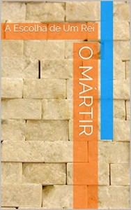 Baixar O Mártir: A Escolha de Um Rei pdf, epub, eBook