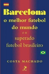 Baixar Barcelona – o Melhor Futebol do Mundo e o Superado Futebol Brasileiro – Nova Ortografia pdf, epub, eBook
