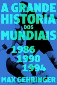 Baixar A grande história dos mundiais. 1986, 1990, 1994. pdf, epub, eBook