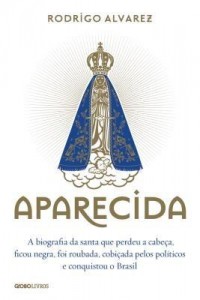 Baixar Aparecida – A Biografia da Santa Que Perdeu A Cabeça, Ficou Negra, Foi Roubada, Cobiçada Pelos… pdf, epub, eBook