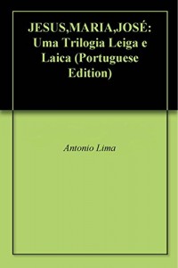Baixar JESUS,MARIA,JOSÉ: Uma Trilogia Leiga e Laica pdf, epub, eBook